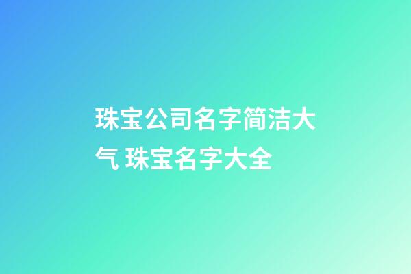 珠宝公司名字简洁大气 珠宝名字大全-第1张-公司起名-玄机派